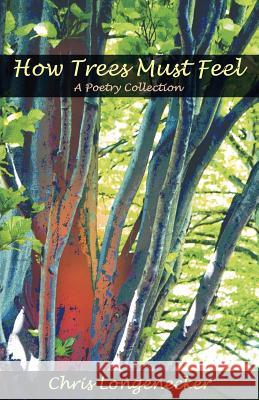 How Trees Must Feel: A Poetry Collection Chris Longenecker, John L. Ruth 9781931038874 Cascadia Publishing House - książka