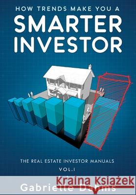 How Trends Make You A Smarter Investor: The Guide to Real Estate Investing Success Gabrielle Dahms 9781733147309 Booksmart Press - książka