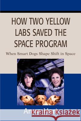 How Two Yellow Labs Saved the Space Program: When Smart Dogs Shape Shift in Space Hart, Anne 9780595231812 Mystery and Suspense Press - książka