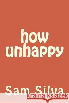 how unhappy Silva, Sam 9781537175089 Createspace Independent Publishing Platform - książka