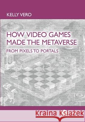 How Video Games Made the Metaverse: From Pixels to Portals Kelly Vero 9781041015321 CRC Press - książka