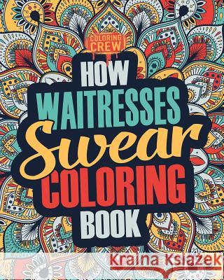 How Waitresses Swear Coloring Book: A Funny, Irreverent, Clean Swear Word Waitress Coloring Book Gift Idea Coloring Crew 9781987477450 Createspace Independent Publishing Platform - książka