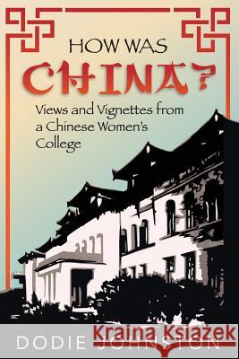 How Was China?: Views and Vignettes from a Chinese Women's College Dodie Johnston 9781523337521 Createspace Independent Publishing Platform - książka