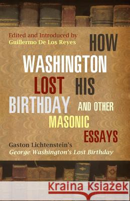 How Washington Lost His Birthday and Other Masonic Essays: Gaston Lichtenstein's George Washington's Lost Birthday Gaston Lichtenstein Guillermo d Guillermo d 9781935907206 Westphalia Press - książka