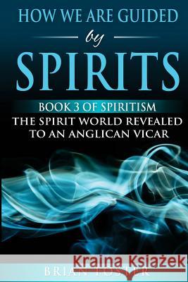 How we are Guided by Spirits: Book 3 of Spiritism - The Spirit World Revealed to an Anglican Vicar Foster, Brian 9781979421232 Createspace Independent Publishing Platform - książka