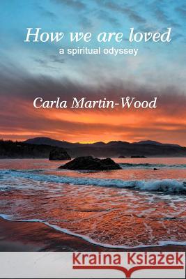 How we are loved: A spiritual odyssey Martin-Wood, Carla 9780615634722 Fortunate Childe Publications - książka