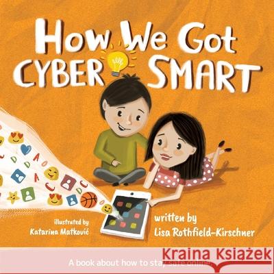 How We Got Cyber Smart: A book about how to stay safe online Lisa Rothfield-Kirschner, Katarina Matkovic 9780648727514 Rembrandt Street Publishing - książka