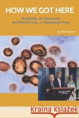 How We Got Here: -Leadership, the Coronavirus, and Donald Trump, a Codependence Story Rich Maurer 9780578791463 Rich Maurer - książka