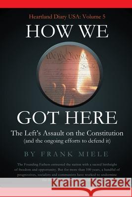 How We Got Here: The Left's Assault on the Constitution Frank D. Miele 9781732963344 Heartland Press - książka