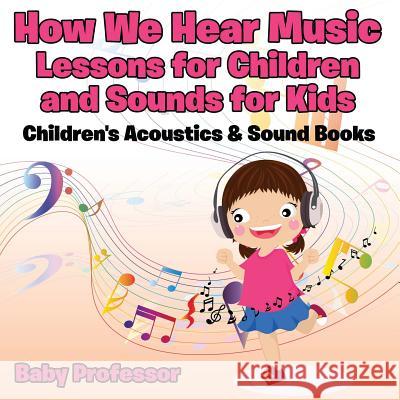 How We Hear Music - Lessons for Children and Sounds for Kids - Children's Acoustics & Sound Books Baby Professor   9781683268574 Baby Professor - książka