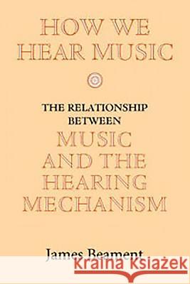 How We Hear Music: The Relationship Between Music and the Hearing Mechanism Beament, James 9780851159409 Boydell Press - książka