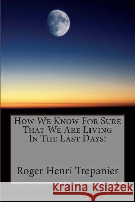 How We Know For Sure That We Are Living In The Last Days! Trepanier, Roger Henri 9781499161861 Createspace - książka