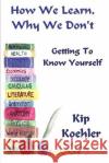 How We Learn, Why We Don't: Getting To Know Yourself Koehler, Kip 9781484122693 Createspace