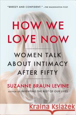 How We Love Now: Women Talk about Intimacy After 50 Suzanne Braun Levine 9780452299009 Plume Books - książka