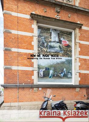 How We Made Noise: Reimagining the Museum from Within Simone Zeefuik 9789493382039 Onomatopee - książka