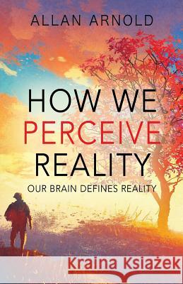 How We Perceive Reality: Our Brain Defines Reality Allan Arnold 9781478798149 Outskirts Press - książka