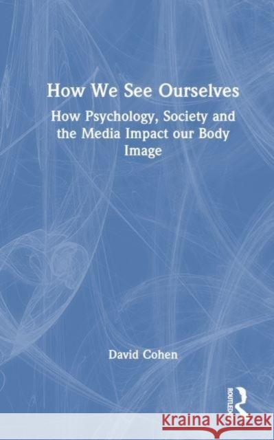 How We See Ourselves: How Psychology, Society and the Media Impact Our Body Image David Cohen 9781032546322 Taylor & Francis Ltd - książka