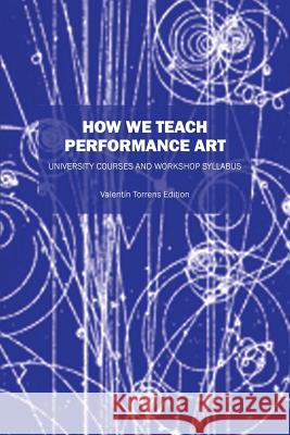 How We Teach Performance Art: University Courses and Workshop Syllabus Valentin Torren 9781478731948 Outskirts Press - książka