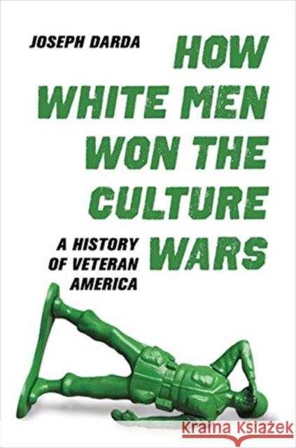 How White Men Won the Culture Wars: A History of Veteran America Joseph Darda 9780520381445 University of California Press - książka