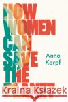 How Women Can Save The Planet Karpf, Anne 9781787384613 C Hurst & Co Publishers Ltd