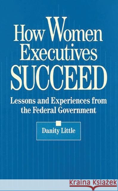 How Women Executives Succeed: Lessons and Experiences from the Federal Government Little, Danity 9780899308678 Quorum Books - książka