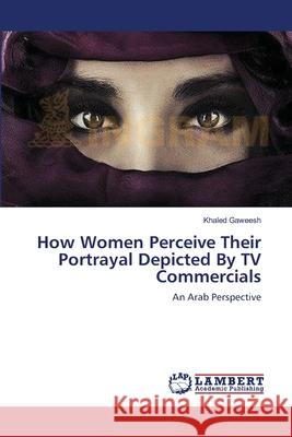 How Women Perceive Their Portrayal Depicted By TV Commercials Gaweesh, Khaled 9783659153846 LAP Lambert Academic Publishing - książka