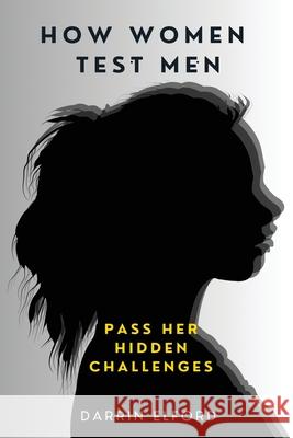 How Women Test Men: Pass Her Hidden Challenges Darrin Elford 9781991363114 Darrin Elford - książka