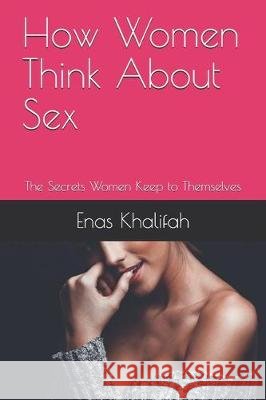 How Women Think About Sex: The Secrets Women Keep to Themselves Enas Khalifah Khalifa 9781701097186 Independently Published - książka
