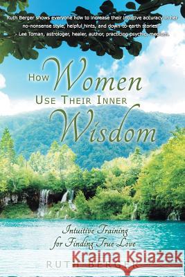 How Women Use Their Inner Wisdom: Intuitive Training for Finding True Love Berger, Ruth 9781452592435 Balboa Press - książka