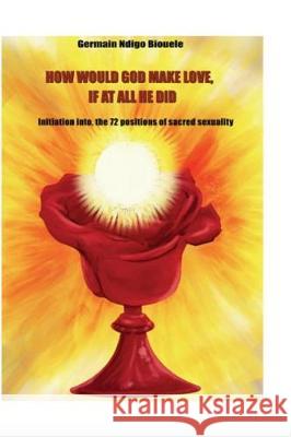 How Would God Make Love, If At All He Did?: How Would God Make Love, If At All He Did? Ndigo Biouele, Germain 9781973851479 Createspace Independent Publishing Platform - książka