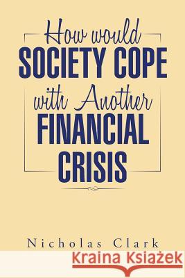 How Would Society Cope with Another Financial Crisis Nicholas Clark 9781496930330 Authorhouse - książka