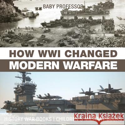 How WWI Changed Modern Warfare - History War Books Children's Military Books Baby Professor 9781541914483 Baby Professor - książka