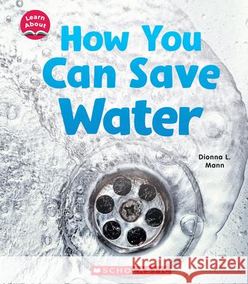 How You Can Save Water (Learn About) Mann, Dionna L. 9781338837094 C. Press/F. Watts Trade - książka