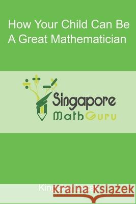 How Your Child Can Be a Great Mathematician Singapore Math Guru 9781698969428 Independently Published - książka