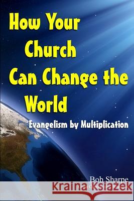 How Your Church Can Change the World: Evangelism by Multiplication Bob Sharpe 9781478207542 Createspace - książka