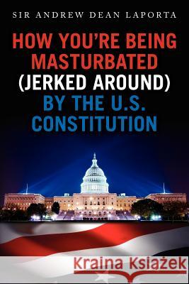 How You're Being Masturbated (jerked around) By The U.S. Constitution Laporta, Andrew Dean 9781478250531 Createspace Independent Publishing Platform - książka