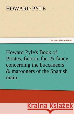 Howard Pyle's Book of Pirates, Fiction, Fact & Fancy Concerning the Buccaneers & Marooners of the Spanish Main Howard Pyle   9783842439139 tredition GmbH - książka