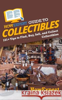 HowExpert Guide to Collectibles: 101+ Tips to Find, Buy, Sell, and Collect Collectibles Hopkins, Charlotte 9781648914539 Hot Methods - książka