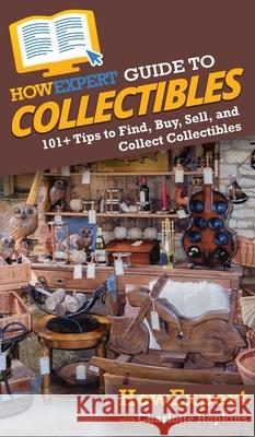 HowExpert Guide to Collectibles: 101+ Tips to Find, Buy, Sell, and Collect Collectibles Howexpert 9781648914546 Howexpert - książka