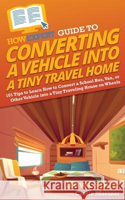 HowExpert Guide to Converting a Vehicle into a Tiny Travel Home: 101 Tips to Learn How to Convert a School Bus, Van, or Other Vehicle into a Tiny Trav Howexpert                                Cassie Moesner 9781648918346 Howexpert - książka