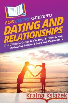 HowExpert Guide to Dating and Relationships: The Ultimate Guide to Finding, Building, and Sustaining Lifelong Love and Connection Howexpert 9781962386616 Howexpert - książka