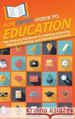 HowExpert Guide to Education: The Ultimate Handbook for Lifelong Learning, Effective Teaching, and Educational Success Howexpert 9781962386821 Howexpert - książka