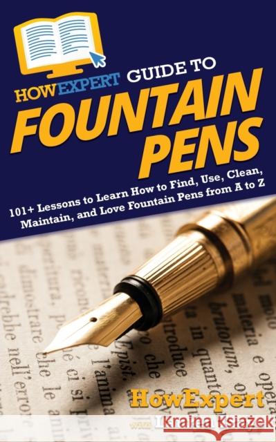 HowExpert Guide to Fountain Pens: 101+ Lessons to Learn How to Find, Use, Clean, Maintain, and Love Fountain Pens from A to Z Howexpert                                Lauren Traye 9781648914904 Howexpert - książka