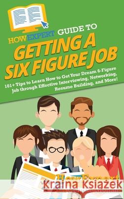 HowExpert Guide to Getting a Six Figure Job: 101+ Tips to Learn How to Get Your Dream 6-Figure Job through Effective Interviewing, Networking, Resume Howexpert                                Celeste Mohan 9781648917899 Howexpert - książka
