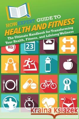 HowExpert Guide to Health and Fitness: The Ultimate Handbook for Transforming Your Health, Fitness, and Lifelong Wellness Howexpert 9781962386531 Howexpert - książka
