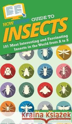HowExpert Guide to Insects: 101 Most Interesting and Fascinating Insects in the World from A to Z Howexpert                                Clinton W. Waters 9781648916458 Howexpert - książka