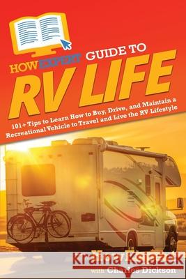 HowExpert Guide to RV Life: 101+ Tips to Learn How to Buy, Drive, and Maintain a Recreational Vehicle to Travel and Live the RV Lifestyle Howexpert                                Charles Dickson 9781648918186 Howexpert - książka