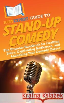 HowExpert Guide to Stand-Up Comedy: The Ultimate Handbook for Crafting Jokes, Captivating Audiences, and Launching Your Comedy Career Howexpert 9781962386944 Howexpert - książka