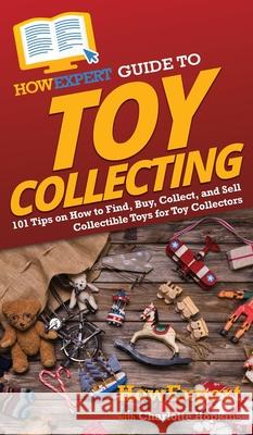 HowExpert Guide to Toy Collecting: 101 Tips on How to Find, Buy, Collect, and Sell Collectible Toys for Toy Collectors Howexpert                                Charlotte Hopkins 9781648917363 Howexpert - książka