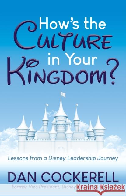 How's the Culture in Your Kingdom?: Lessons from a Disney Leadership Journey Dan Cockerell 9781642798449 Morgan James Publishing - książka